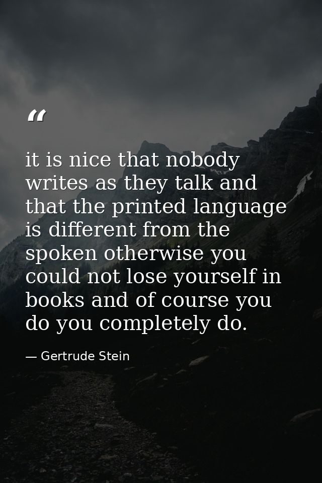 it is nice that nobody writes as they talk and that the printed language is different from the spoken otherwise you coul — Gertrude Stein