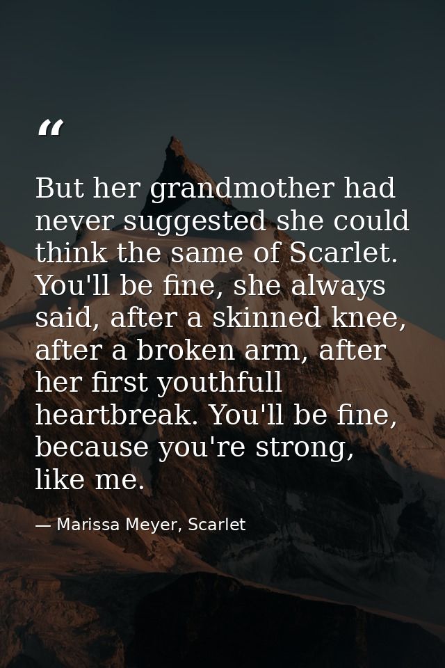 But her grandmother had never suggested she could think the same of Scarlet. You'll be fine, she always said, after a sk — Marissa Meyer, Scarlet