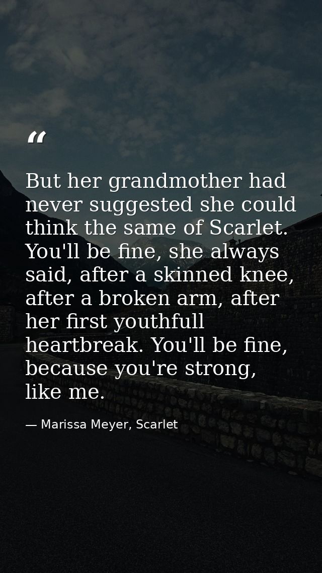 But her grandmother had never suggested she could think the same of Scarlet. You'll be fine, she always said, after a sk — Marissa Meyer, Scarlet