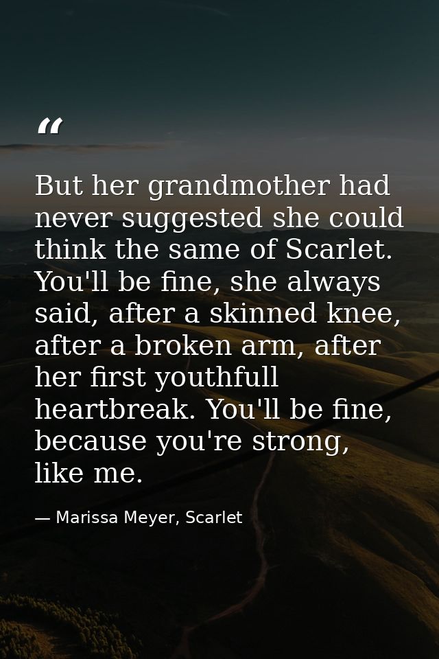 But her grandmother had never suggested she could think the same of Scarlet. You'll be fine, she always said, after a sk — Marissa Meyer, Scarlet