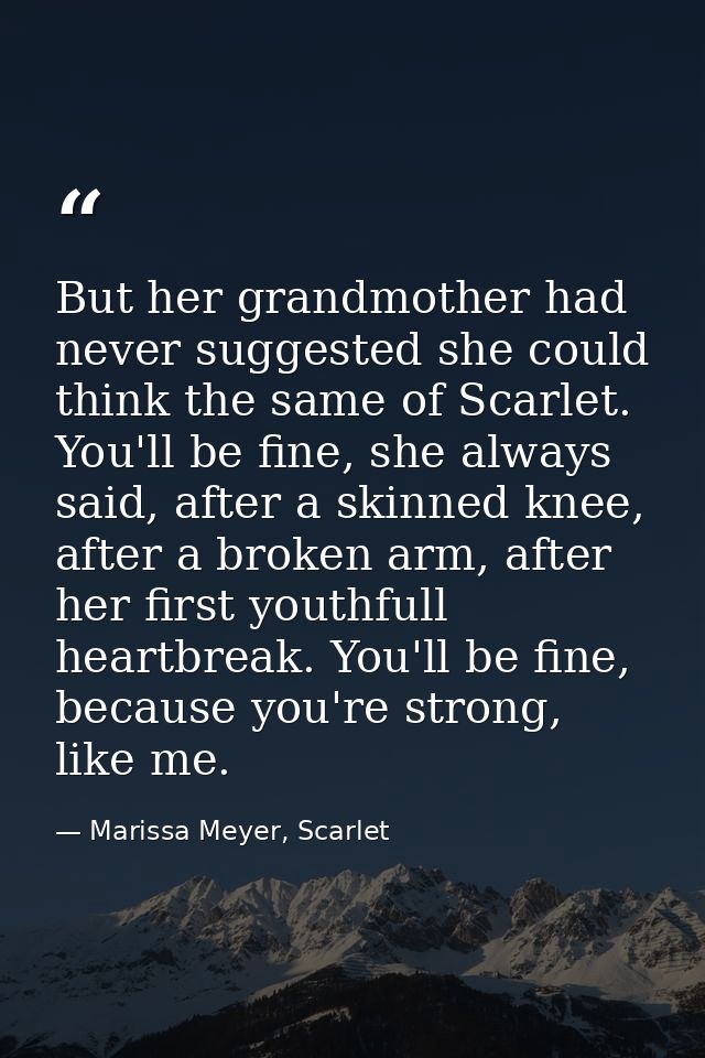 But her grandmother had never suggested she could think the same of Scarlet. You'll be fine, she always said, after a sk — Marissa Meyer, Scarlet