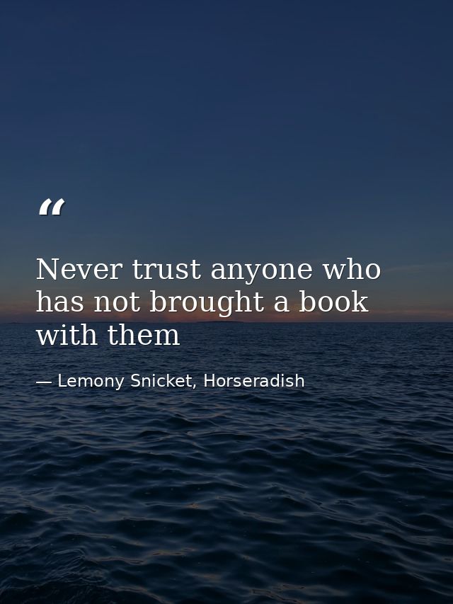 Never trust anyone who has not brought a book with them — Lemony Snicket, Horseradish