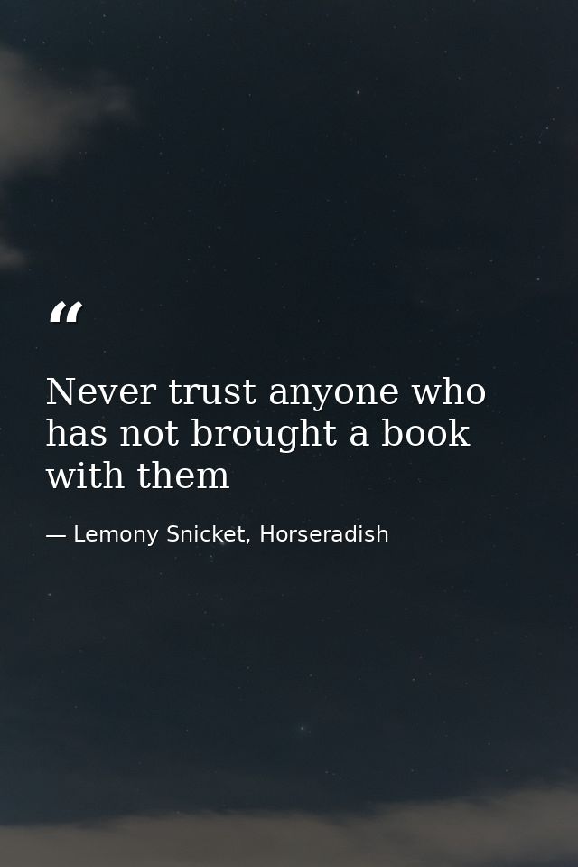 Never trust anyone who has not brought a book with them — Lemony Snicket, Horseradish