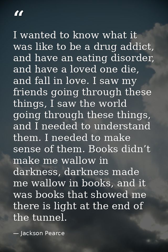 I wanted to know what it was like to be a drug addict, and have an eating disorder, and have a loved one die, and fall i — Jackson Pearce