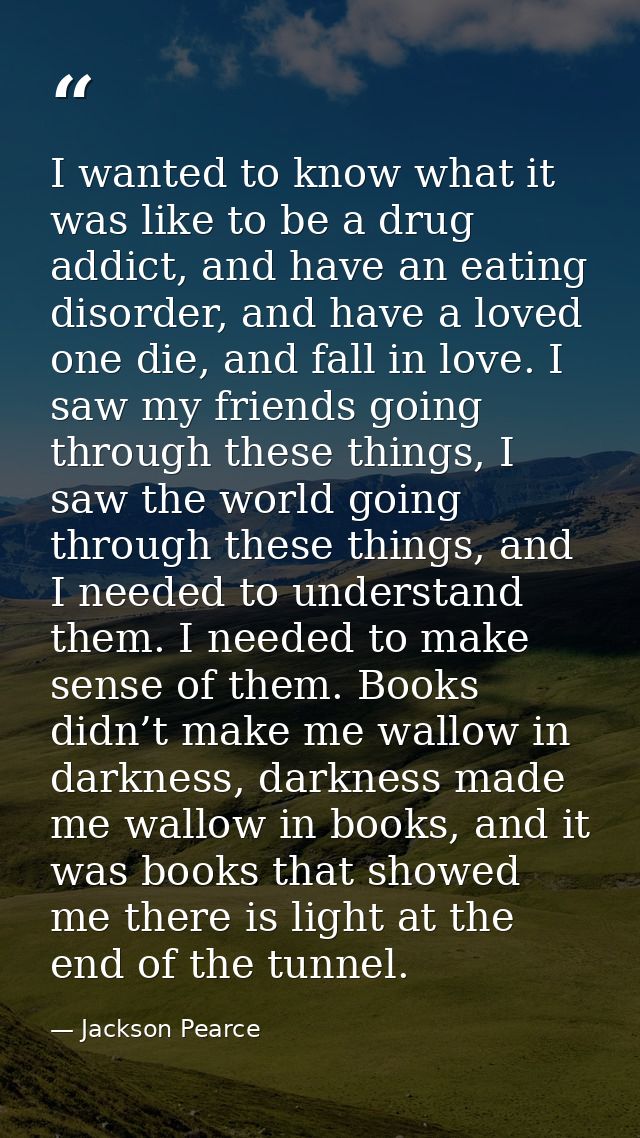I wanted to know what it was like to be a drug addict, and have an eating disorder, and have a loved one die, and fall i — Jackson Pearce