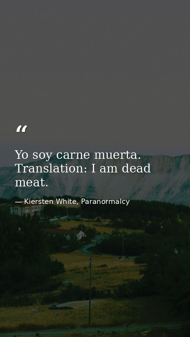 Yo soy carne muerta. Translation: I am dead meat. — Kiersten White, Paranormalcy