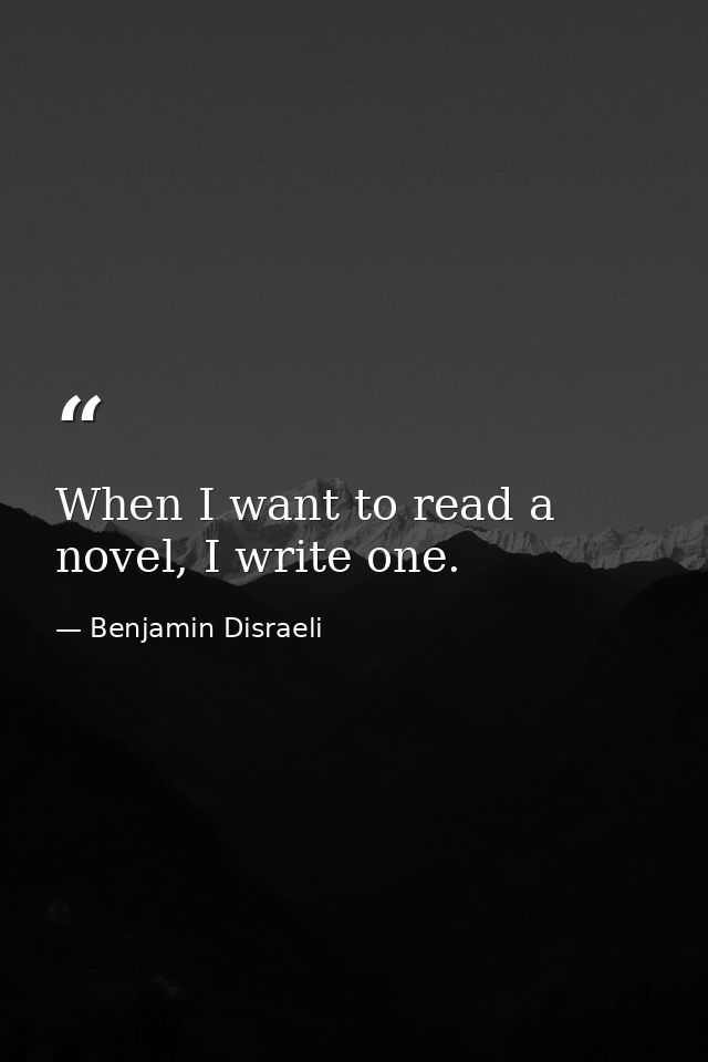 When I want to read a novel, I write one. — Benjamin Disraeli