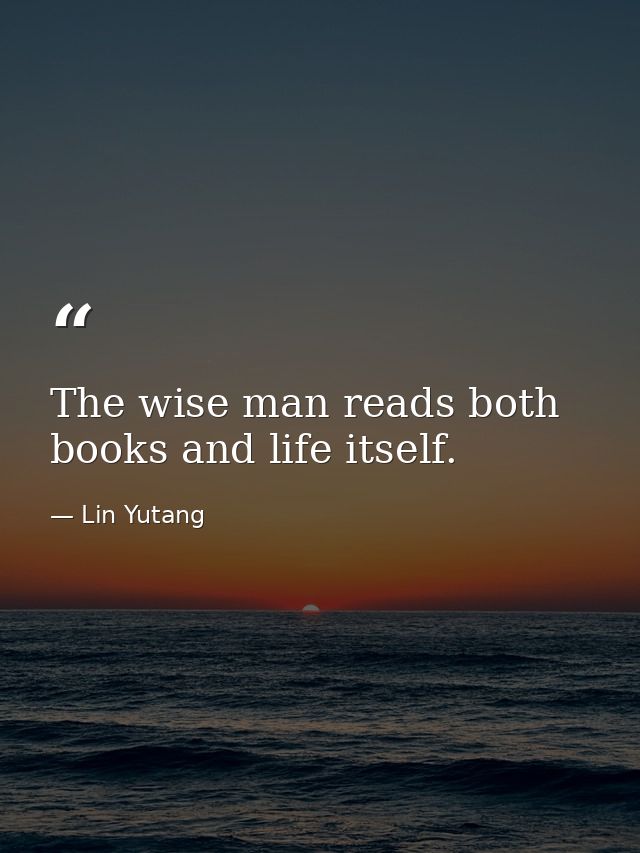 The wise man reads both books and life itself. — Lin Yutang