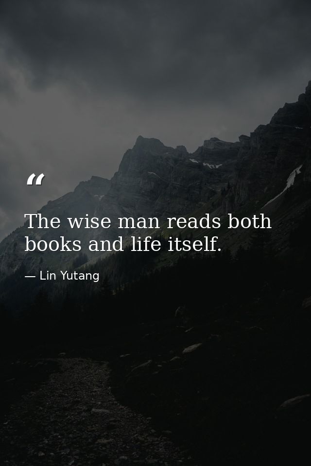 The wise man reads both books and life itself. — Lin Yutang