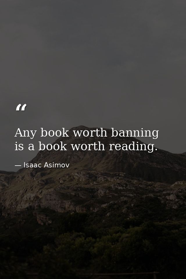 Any book worth banning is a book worth reading. — Isaac Asimov