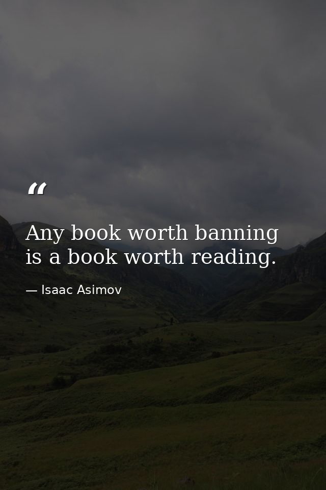 Any book worth banning is a book worth reading. — Isaac Asimov