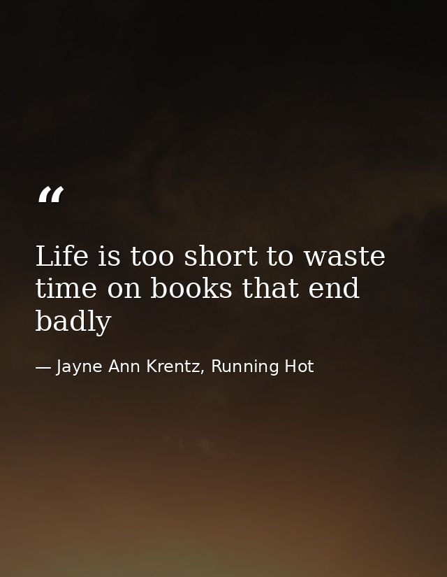 Life is too short to waste time on books that end badly — Jayne Ann Krentz, Running Hot