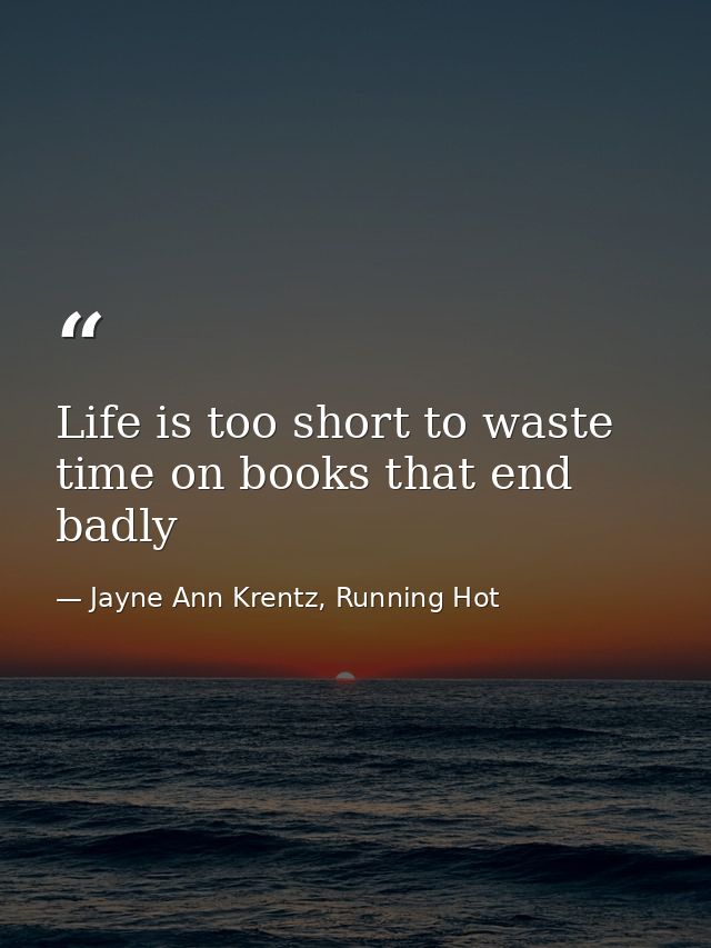 Life is too short to waste time on books that end badly — Jayne Ann Krentz, Running Hot