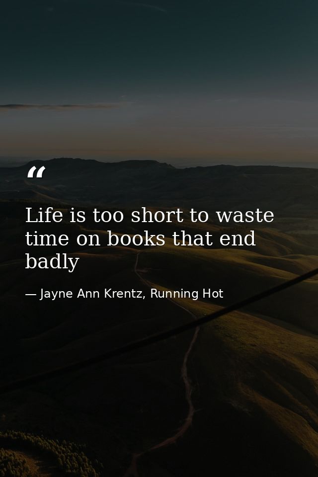 Life is too short to waste time on books that end badly — Jayne Ann Krentz, Running Hot