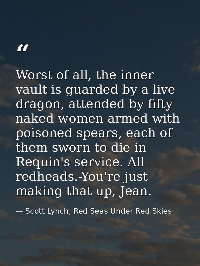 Worst of all, the inner vault is guarded by a live dragon, attended by fifty naked women armed with poisoned spears, eac — Scott Lynch, Red Seas Under Red Skies