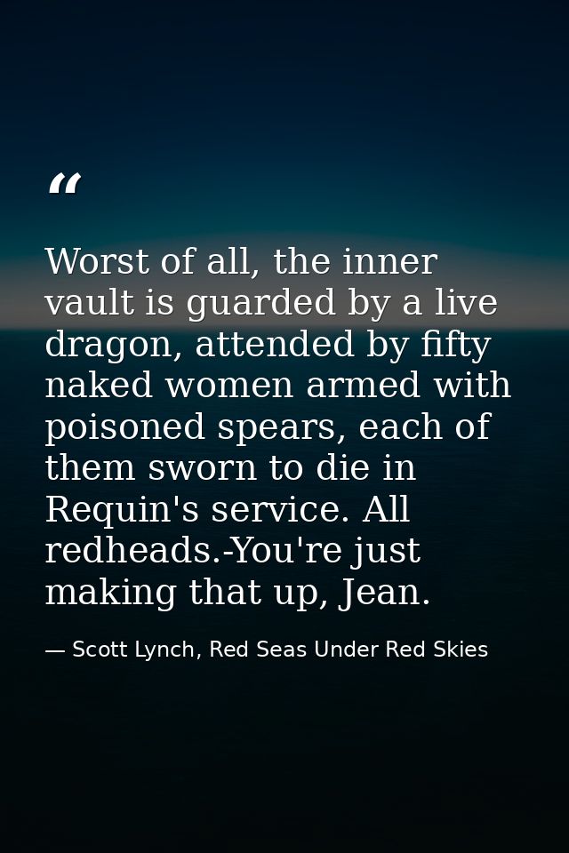 Worst of all, the inner vault is guarded by a live dragon, attended by fifty naked women armed with poisoned spears, eac — Scott Lynch, Red Seas Under Red Skies