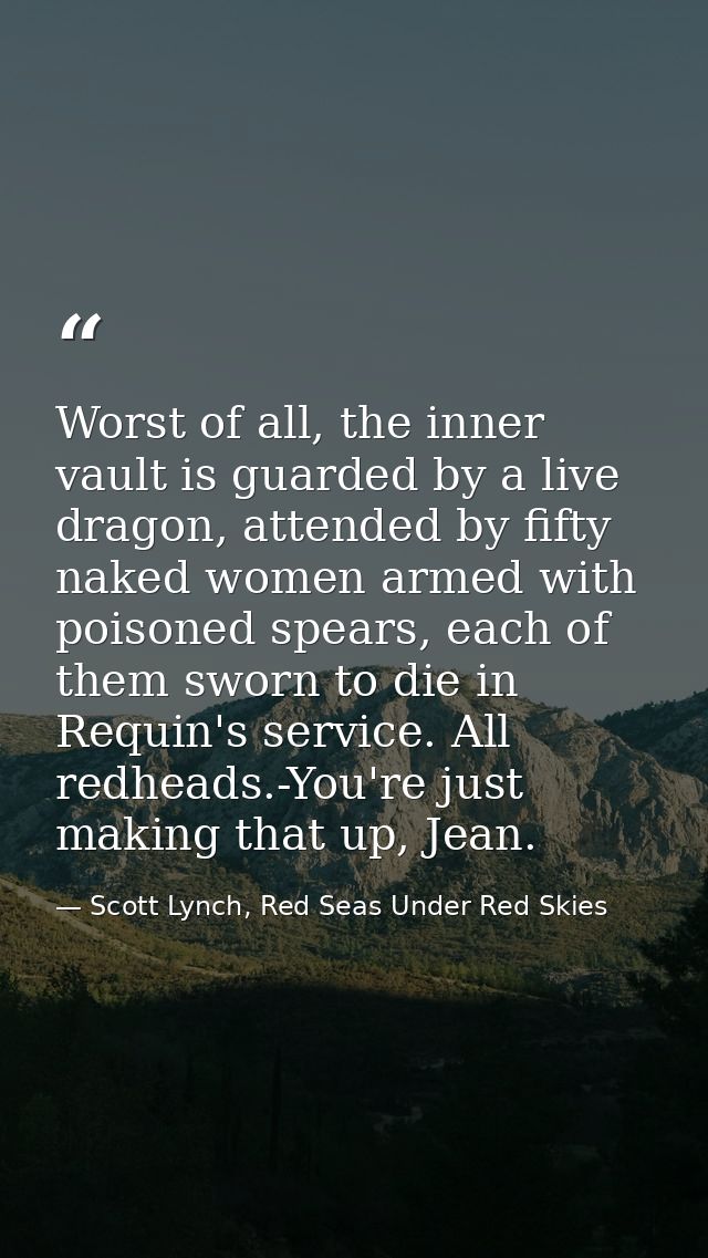 Worst of all, the inner vault is guarded by a live dragon, attended by fifty naked women armed with poisoned spears, eac — Scott Lynch, Red Seas Under Red Skies
