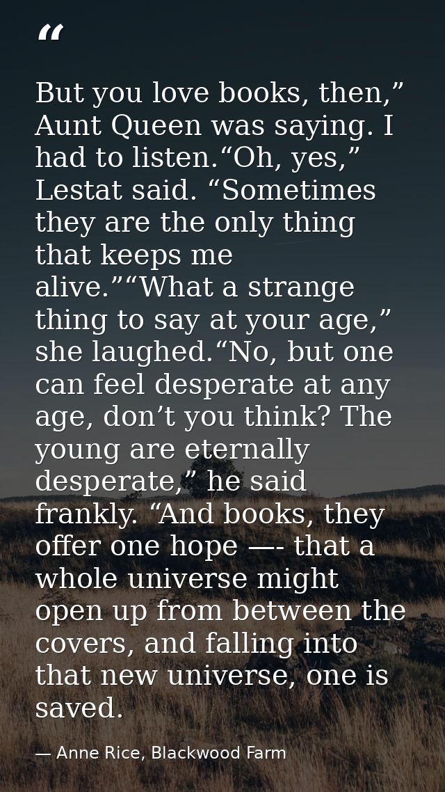 But you love books, then,” Aunt Queen was saying. I had to listen.“Oh, yes,” Lestat said. “Sometimes they are the only t — Anne Rice, Blackwood Farm
