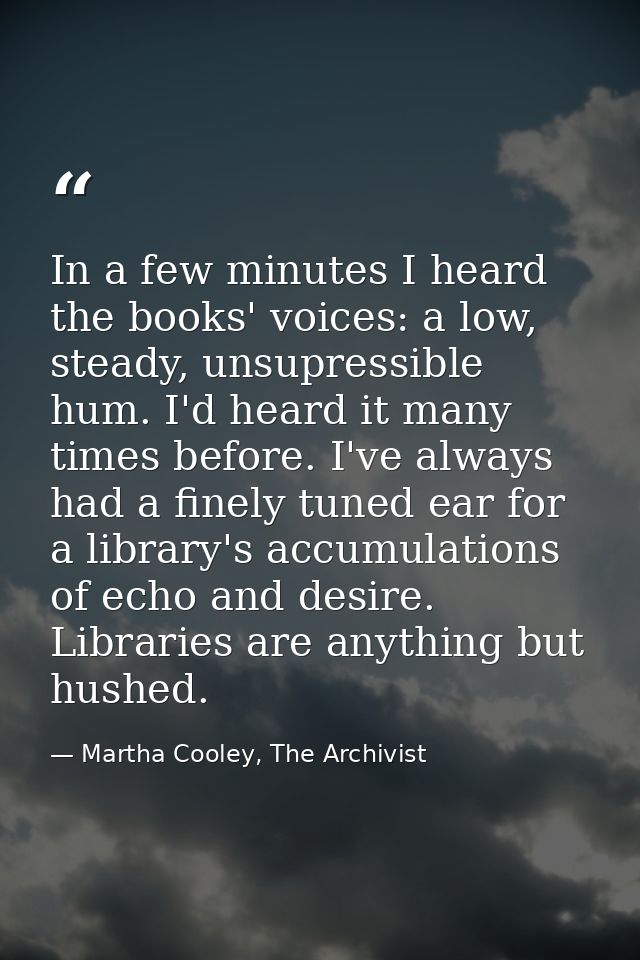 In a few minutes I heard the books' voices: a low, steady, unsupressible hum. I'd heard it many times before. I've alway — Martha Cooley, The Archivist