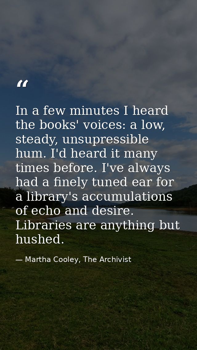 In a few minutes I heard the books' voices: a low, steady, unsupressible hum. I'd heard it many times before. I've alway — Martha Cooley, The Archivist