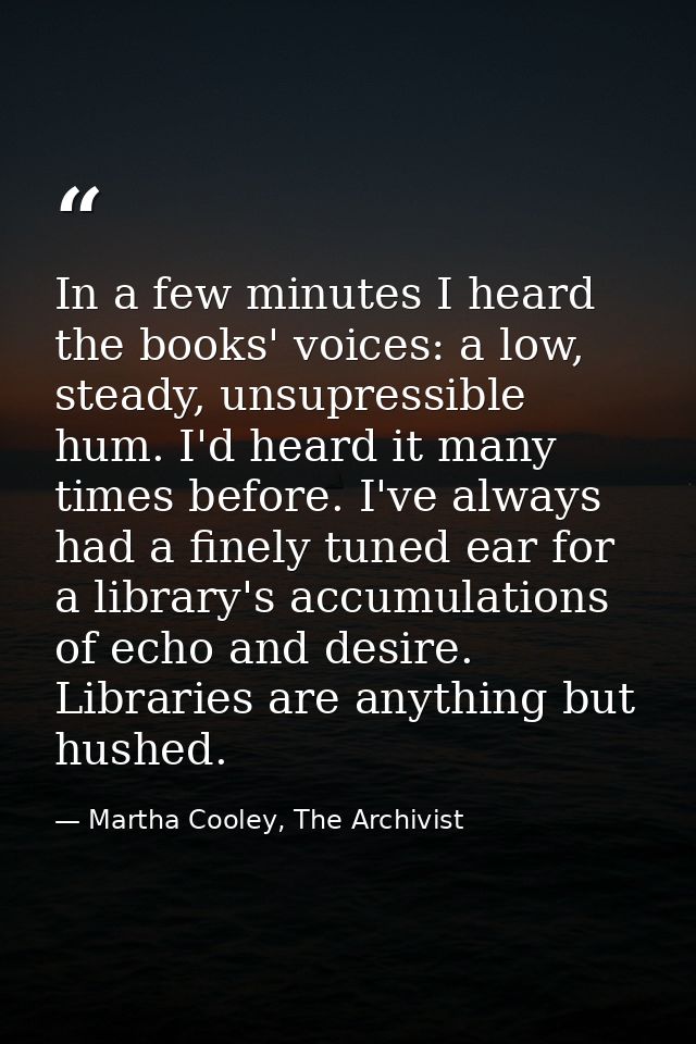 In a few minutes I heard the books' voices: a low, steady, unsupressible hum. I'd heard it many times before. I've alway — Martha Cooley, The Archivist