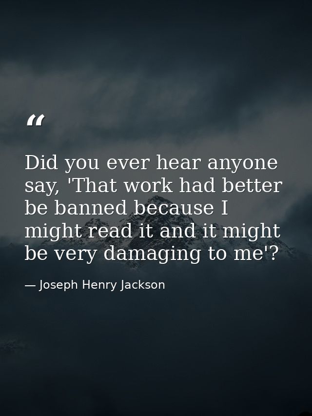 Did you ever hear anyone say, 'That work had better be banned because I might read it and it might be very damaging to m — Joseph Henry Jackson