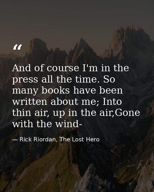 And of course I'm in the press all the time. So many books have been written about me; Into thin air, up in the air,Gone — Rick Riordan, The Lost Hero