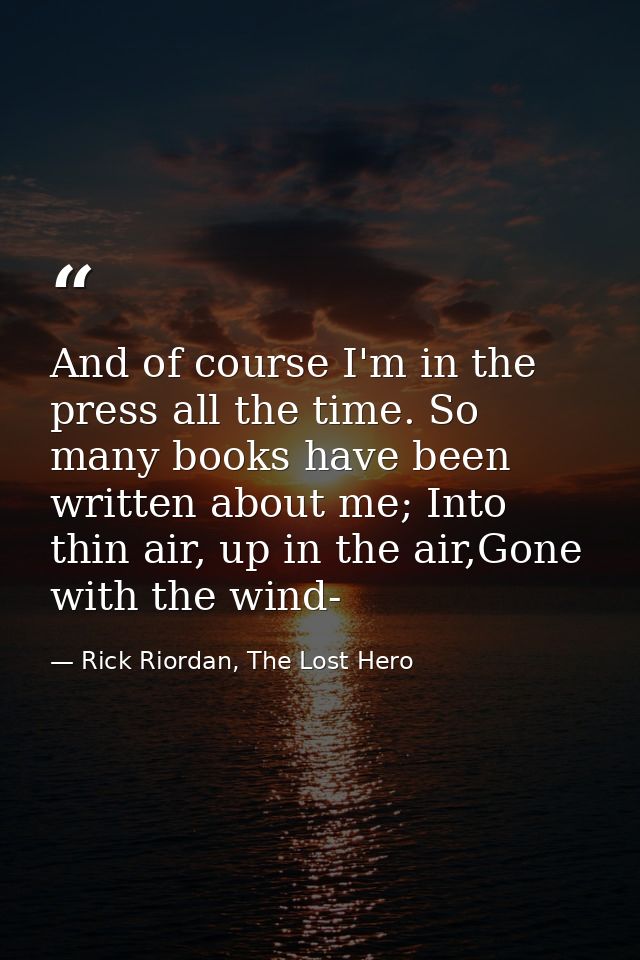 And of course I'm in the press all the time. So many books have been written about me; Into thin air, up in the air,Gone — Rick Riordan, The Lost Hero