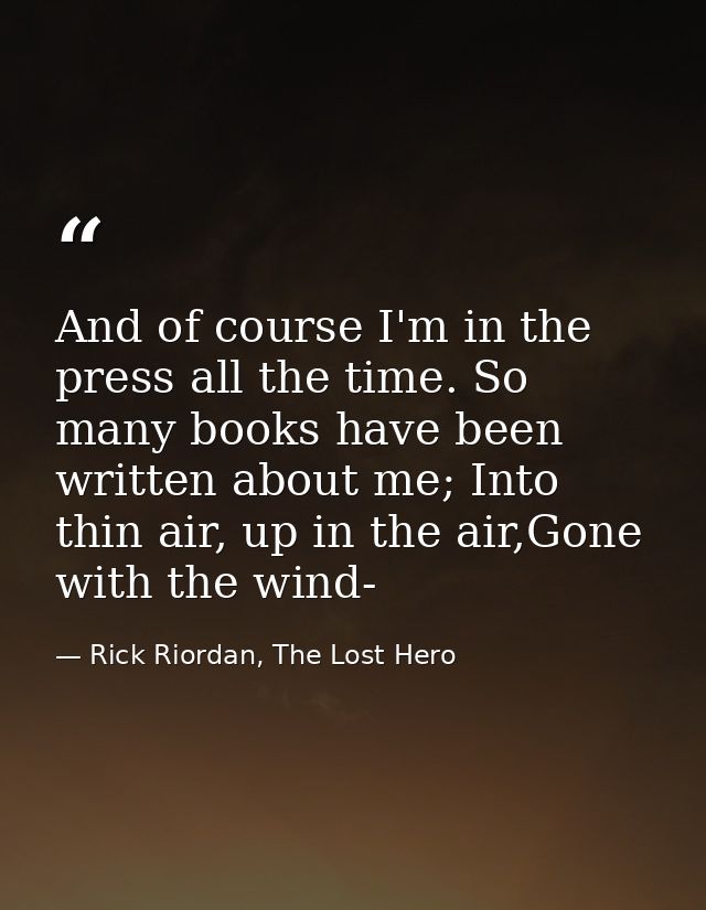 And of course I'm in the press all the time. So many books have been written about me; Into thin air, up in the air,Gone — Rick Riordan, The Lost Hero