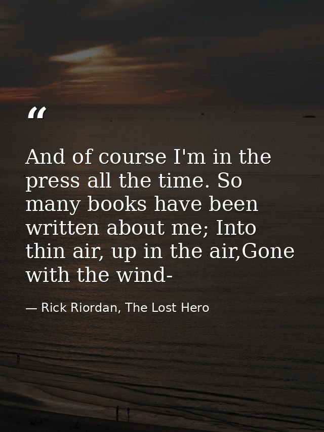 And of course I'm in the press all the time. So many books have been written about me; Into thin air, up in the air,Gone — Rick Riordan, The Lost Hero