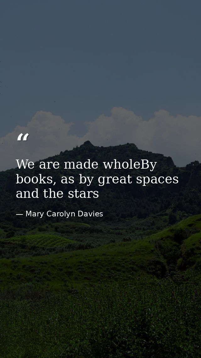 We are made wholeBy books, as by great spaces and the stars — Mary Carolyn Davies