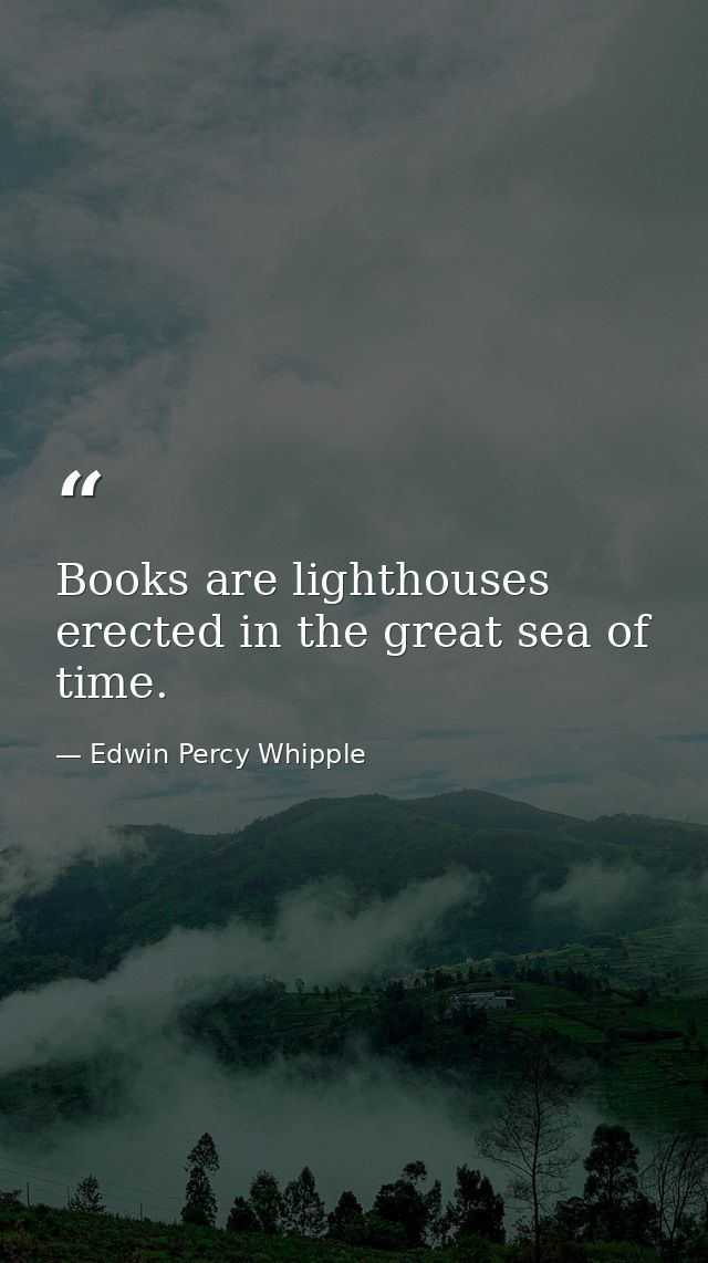 Books are lighthouses erected in the great sea of time. — Edwin Percy Whipple