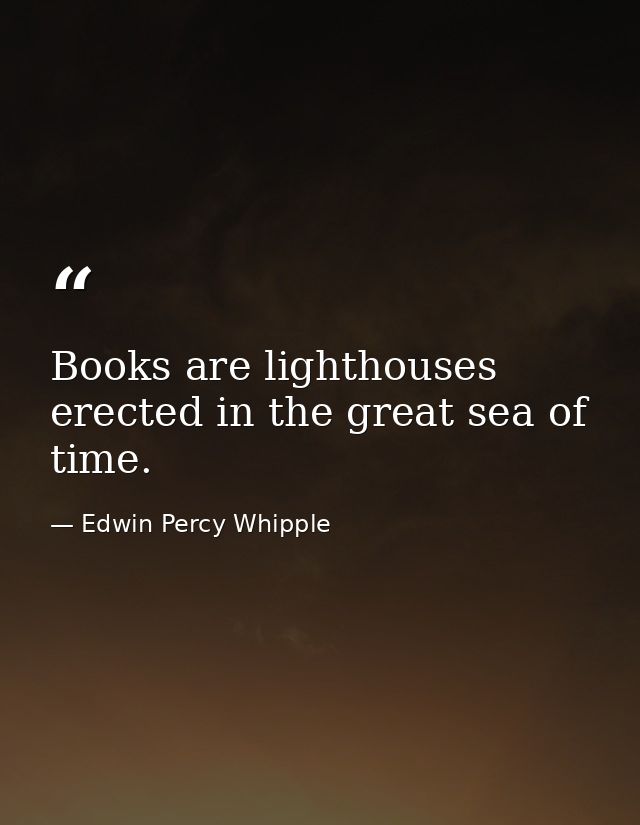 Books are lighthouses erected in the great sea of time. — Edwin Percy Whipple