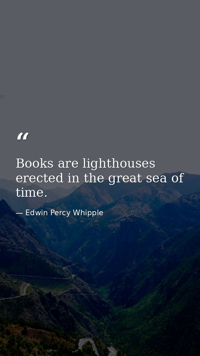 Books are lighthouses erected in the great sea of time. — Edwin Percy Whipple