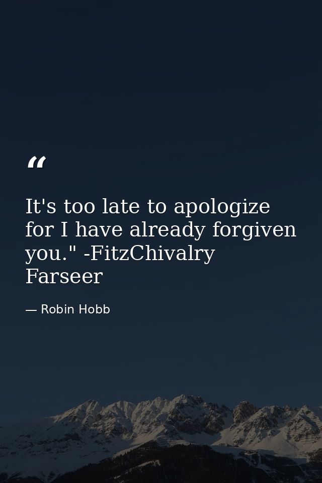 It's too late to apologize for I have already forgiven you." -FitzChivalry Farseer — Robin Hobb