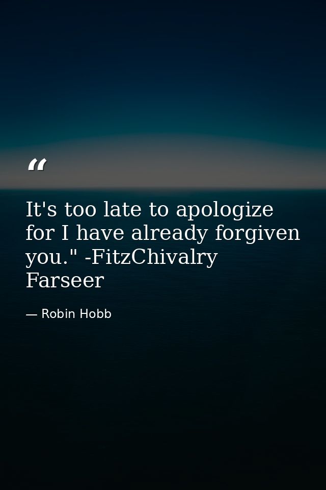 It's too late to apologize for I have already forgiven you." -FitzChivalry Farseer — Robin Hobb