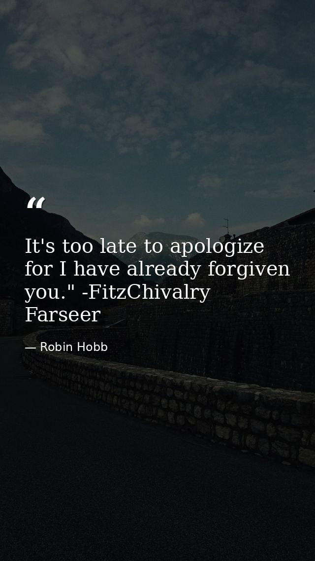It's too late to apologize for I have already forgiven you." -FitzChivalry Farseer — Robin Hobb