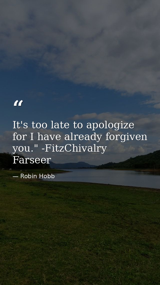 It's too late to apologize for I have already forgiven you." -FitzChivalry Farseer — Robin Hobb