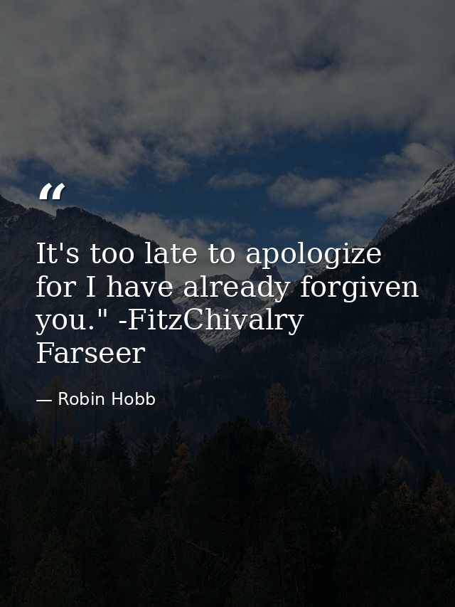 It's too late to apologize for I have already forgiven you." -FitzChivalry Farseer — Robin Hobb