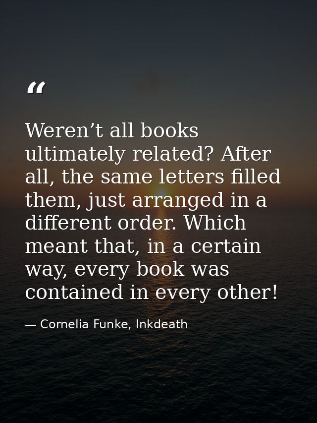 Weren’t all books ultimately related? After all, the same letters filled them, just arranged in a different order. Which — Cornelia Funke, Inkdeath