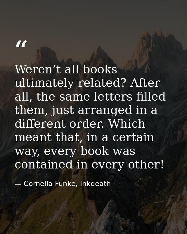 Weren’t all books ultimately related? After all, the same letters filled them, just arranged in a different order. Which — Cornelia Funke, Inkdeath