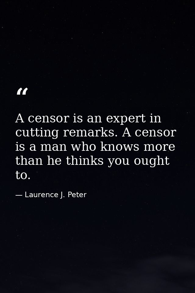 A censor is an expert in cutting remarks. A censor is a man who knows more than he thinks you ought to. — Laurence J. Peter