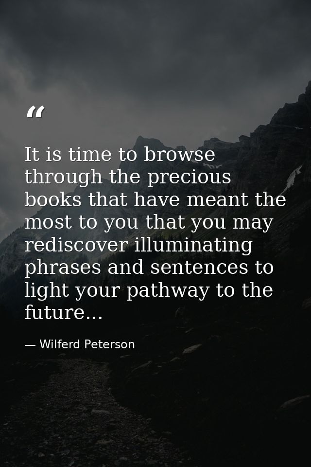 It is time to browse through the precious books that have meant the most to you that you may rediscover illuminating phr — Wilferd Peterson