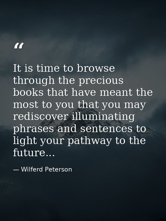 It is time to browse through the precious books that have meant the most to you that you may rediscover illuminating phr — Wilferd Peterson