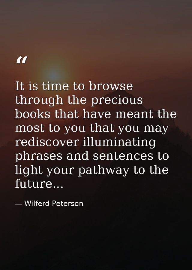 It is time to browse through the precious books that have meant the most to you that you may rediscover illuminating phr — Wilferd Peterson