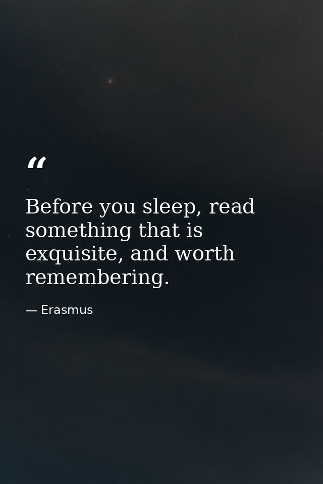 Before you sleep, read something that is exquisite, and worth remembering. — Erasmus