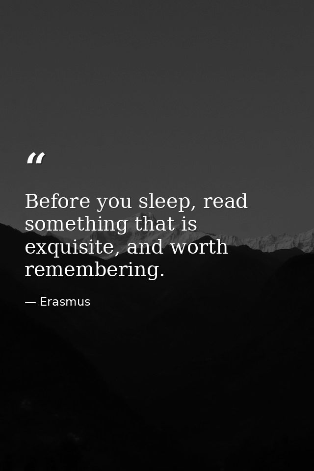 Before you sleep, read something that is exquisite, and worth remembering. — Erasmus
