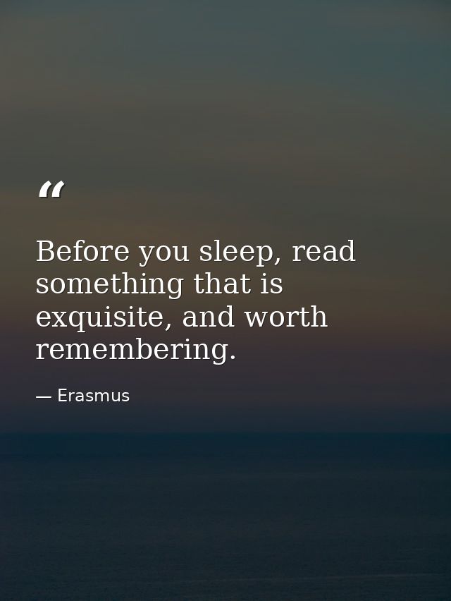 Before you sleep, read something that is exquisite, and worth remembering. — Erasmus