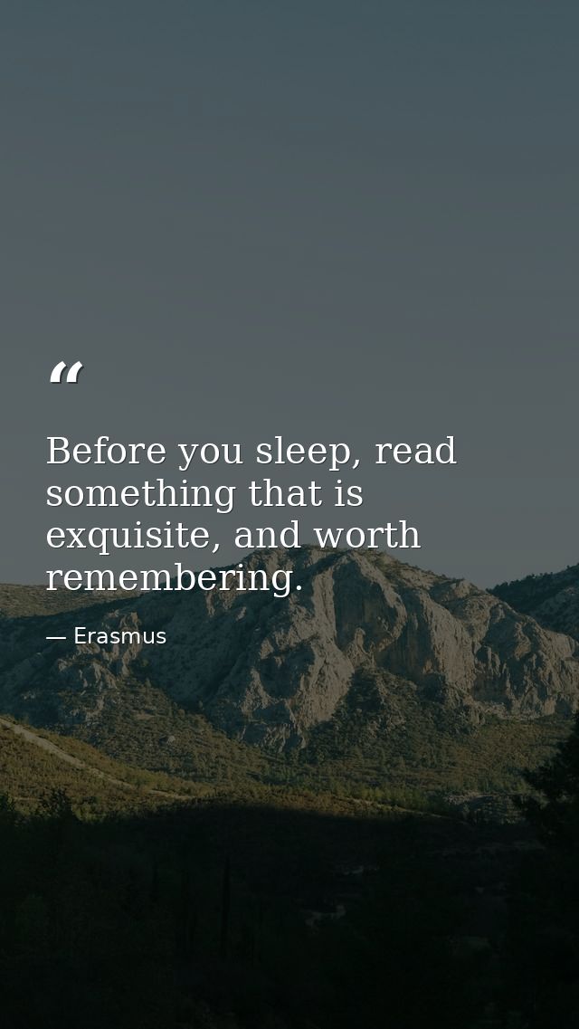 Before you sleep, read something that is exquisite, and worth remembering. — Erasmus