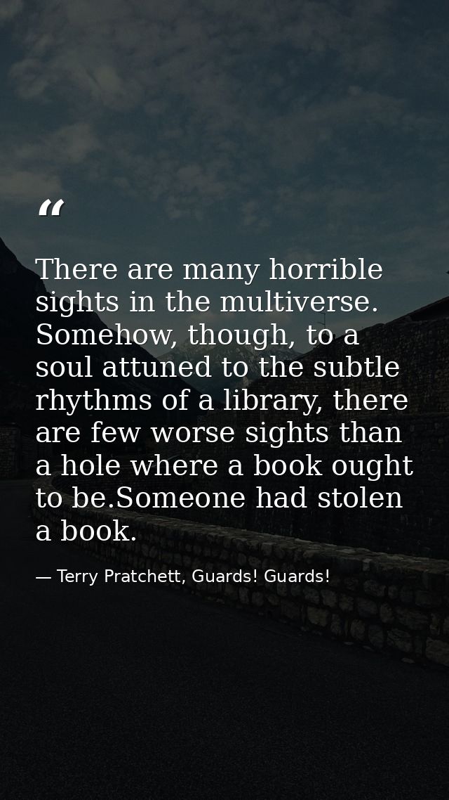 There are many horrible sights in the multiverse. Somehow, though, to a soul attuned to the subtle rhythms of a library, — Terry Pratchett, Guards! Guards!